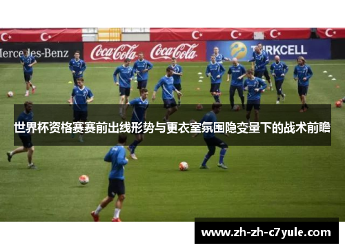 世界杯资格赛赛前出线形势与更衣室氛围隐变量下的战术前瞻