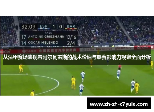 从法甲赛场表现看阿尔瓦雷斯的战术价值与联赛影响力观察全面分析