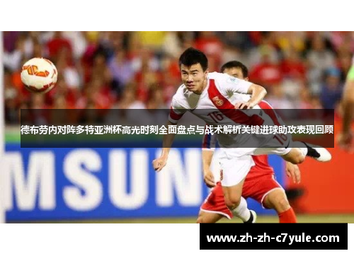 德布劳内对阵多特亚洲杯高光时刻全面盘点与战术解析关键进球助攻表现回顾