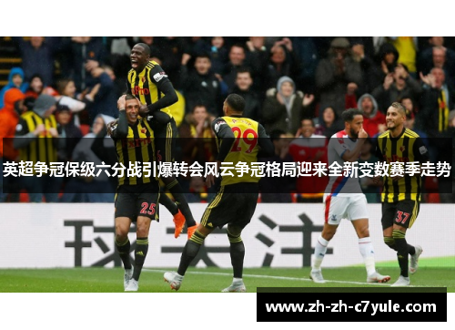 英超争冠保级六分战引爆转会风云争冠格局迎来全新变数赛季走势