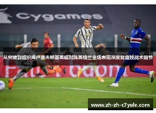 从突破到组织库卢塞夫斯基英超对阵英格兰全场表现深度复盘技战术细节