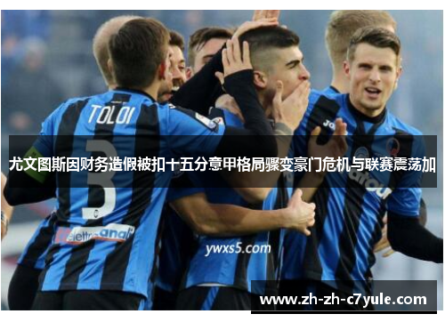 尤文图斯因财务造假被扣十五分意甲格局骤变豪门危机与联赛震荡加