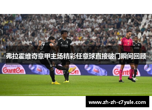 弗拉霍维奇意甲主场精彩任意球直接破门瞬间回顾