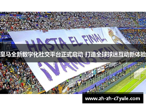 皇马全新数字化社交平台正式启动 打造全球球迷互动新体验