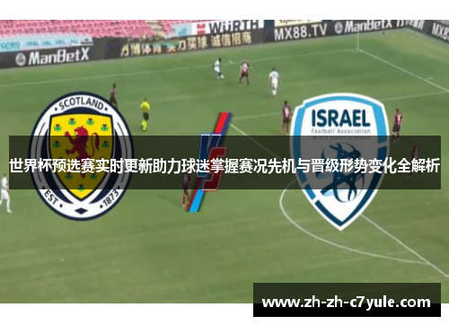 世界杯预选赛实时更新助力球迷掌握赛况先机与晋级形势变化全解析