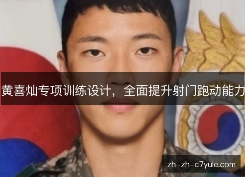 黄喜灿专项训练设计，全面提升射门跑动能力