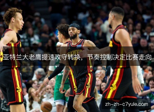亚特兰大老鹰提速攻守转换，节奏控制决定比赛走向